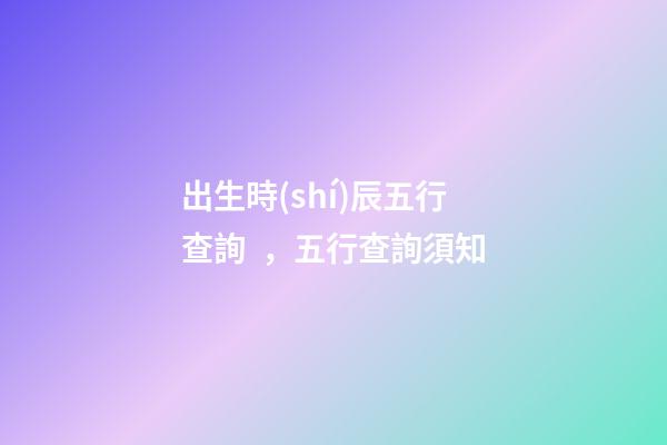 出生時(shí)辰五行查詢，五行查詢須知